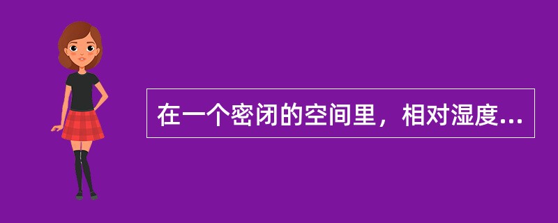 在一个密闭的空间里，相对湿度随空气温度的降低而变化，正确的变化是（　　）。