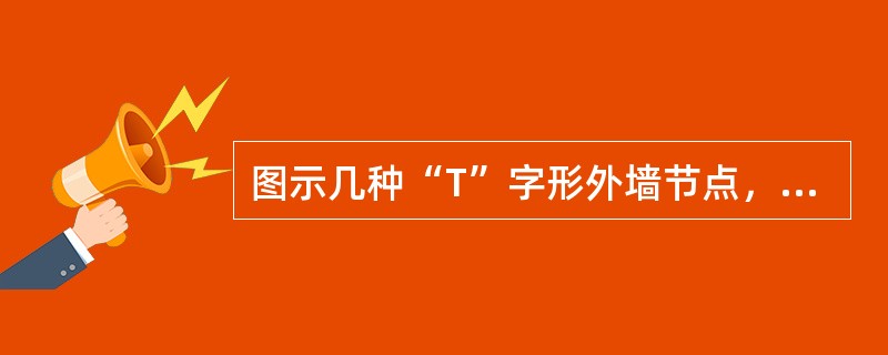 图示几种“T”字形外墙节点，最不利于保温隔热的是（　　）。<br /><img border="0" style="width: 386px; heig