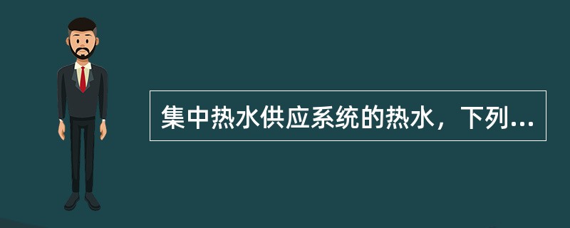 集中热水供应系统的热水，下列哪项是错误的？（　　）