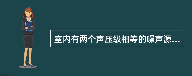 室内有两个声压级相等的噪声源，室内总声压级与单个声源声压级相比较应增加（　　）。