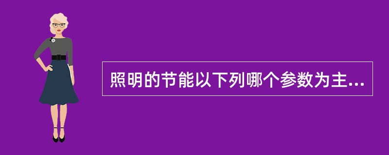 照明的节能以下列哪个参数为主要依据？（　　）