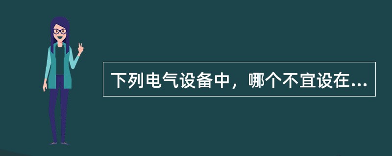 下列电气设备中，哪个不宜设在高层建筑内的变电所里？（　　）