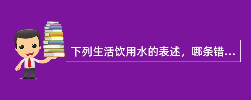 下列生活饮用水的表述，哪条错误？（　　）