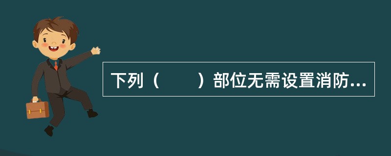 下列（　　）部位无需设置消防专用电话分机。