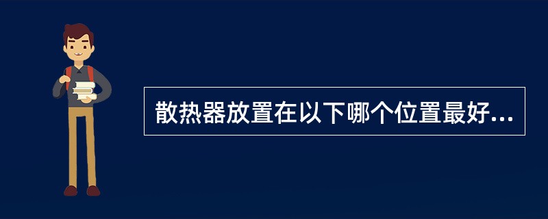 散热器放置在以下哪个位置最好？（　　）[2009年真题]