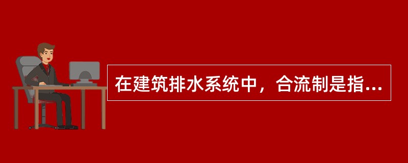 在建筑排水系统中，合流制是指（　　）合流后排至室外。