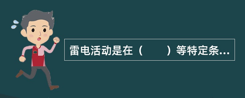 雷电活动是在（　　）等特定条件下产生的。