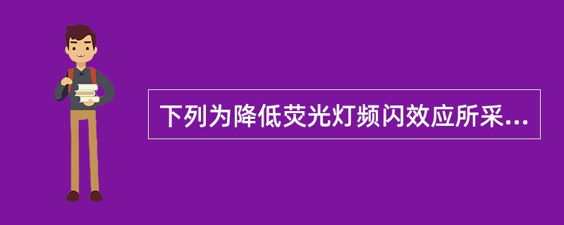 下列为降低荧光灯频闪效应所采取的方法中，哪一种无效？（　　）[2011年真题]