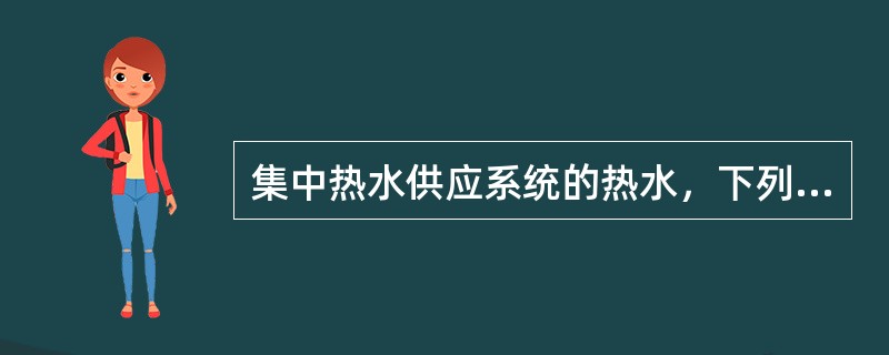 集中热水供应系统的热水，下列哪项是错误的？（　　）[2006年真题]