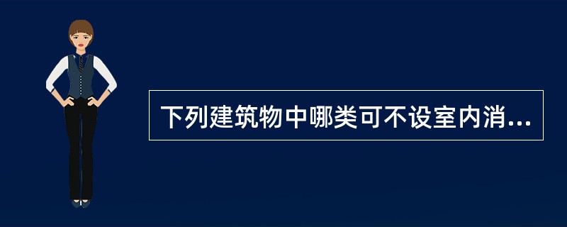 下列建筑物中哪类可不设室内消火栓给水系统？（　　）