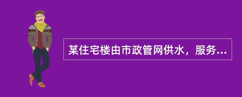 某住宅楼由市政管网供水，服务压力为0.2MPa时，可供水至（　　）。