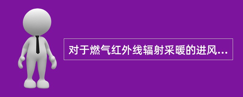 对于燃气红外线辐射采暖的进风口设置要求不正确的是（　　）。