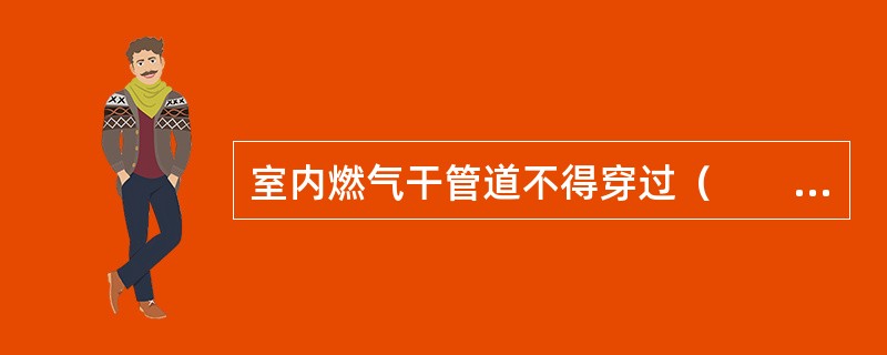 室内燃气干管道不得穿过（　　）。[2008年真题]