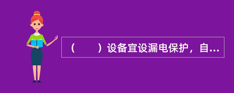 （　　）设备宜设漏电保护，自动切断电源。