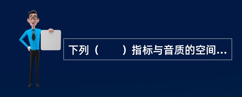 下列（　　）指标与音质的空间感关系最为密切。