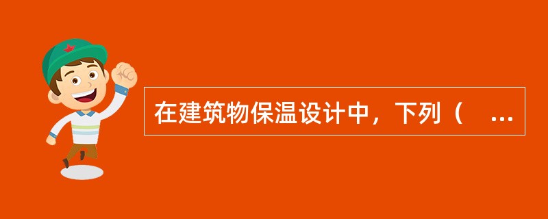 在建筑物保温设计中，下列（　　）要求进行保温验算。