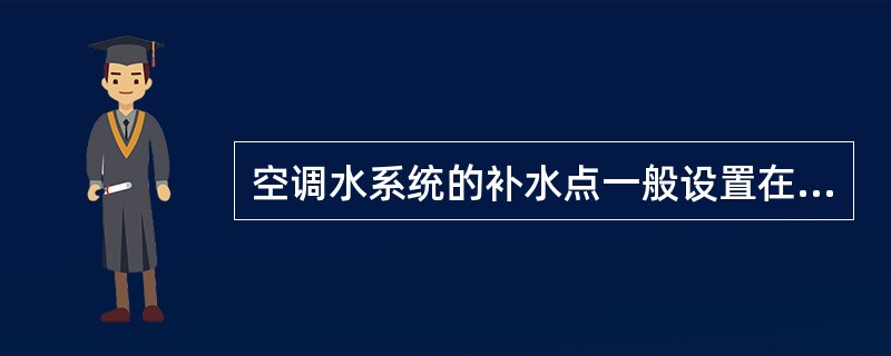 空调水系统的补水点一般设置在以下哪个位置？（　　）[2011年真题]