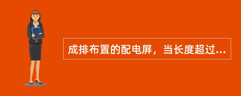 成排布置的配电屏，当长度超过（　　）m时，屏后面的通道有两个通向本室或其他房间的出口。