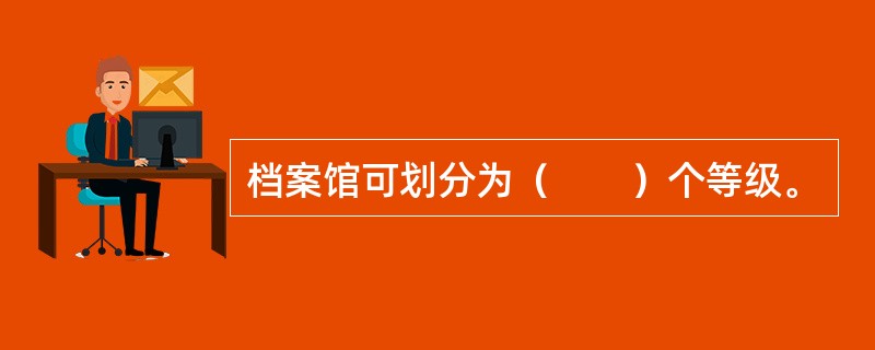 档案馆可划分为（　　）个等级。