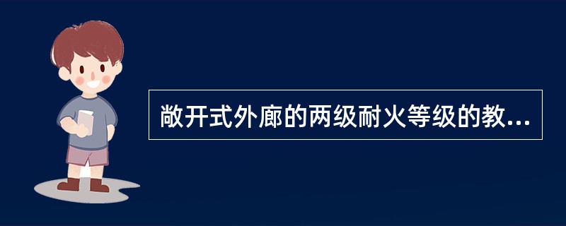 敞开式外廊的两级耐火等级的教学楼，位于两个楼梯之间的教室，其房门至楼梯间最大距离为（　　）。