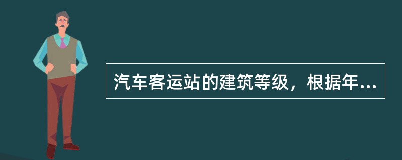 汽车客运站的建筑等级，根据年平均日旅客发送量分为几级？（　　）