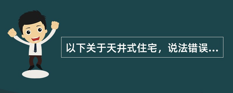 以下关于天井式住宅，说法错误的是（　　）。