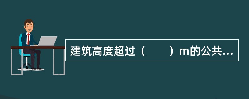 建筑高度超过（　　）m的公共建筑，应设置避难层（间）。