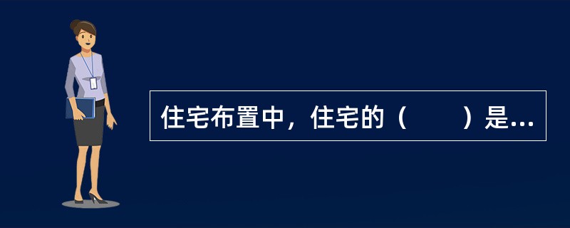 住宅布置中，住宅的（　　）是居住区规划的根本性问题，也是现代化城市规划产生的起点。