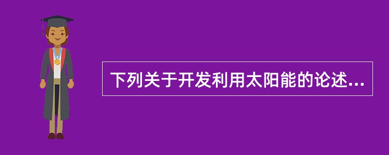 下列关于开发利用太阳能的论述中，何者是不妥的？（　　）