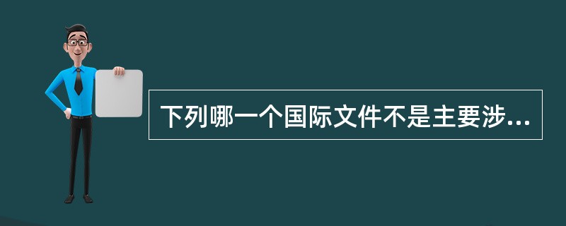 下列哪一个国际文件不是主要涉及文化遗产保护的？（　　）