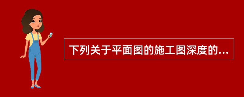 下列关于平面图的施工图深度的规定中，不正确的是（　　）。