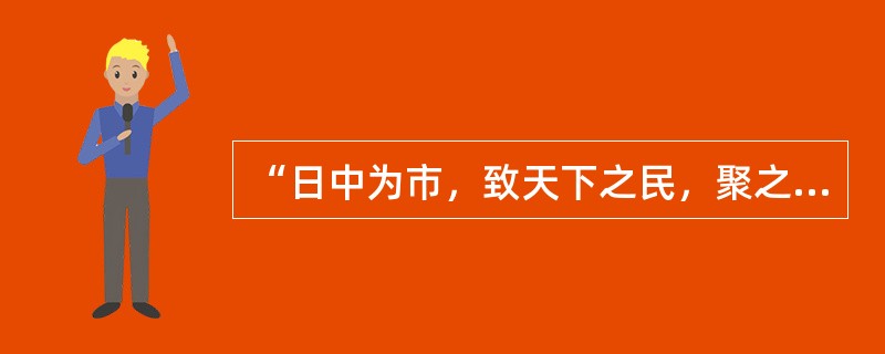 “日中为市，致天下之民，聚之天下之货，交易而退，各得其所”出自下述我国古代哪部专著中？（　　）