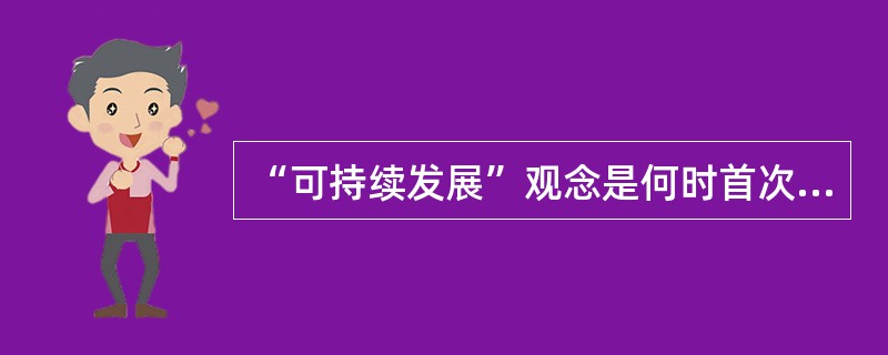 “可持续发展”观念是何时首次提出的？（　　）