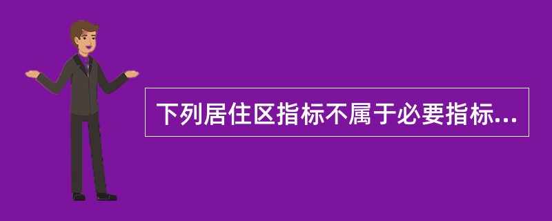 下列居住区指标不属于必要指标的是（　　）。