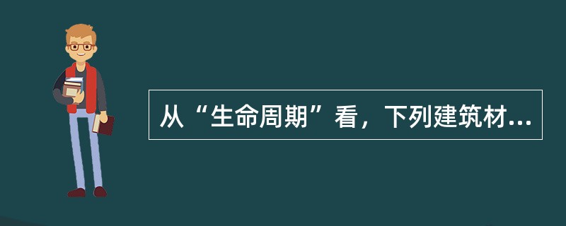 从“生命周期”看，下列建筑材料哪一种不是“绿色建材”？（　　）