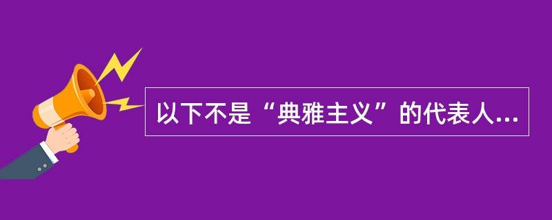 以下不是“典雅主义”的代表人物的是（　　）。