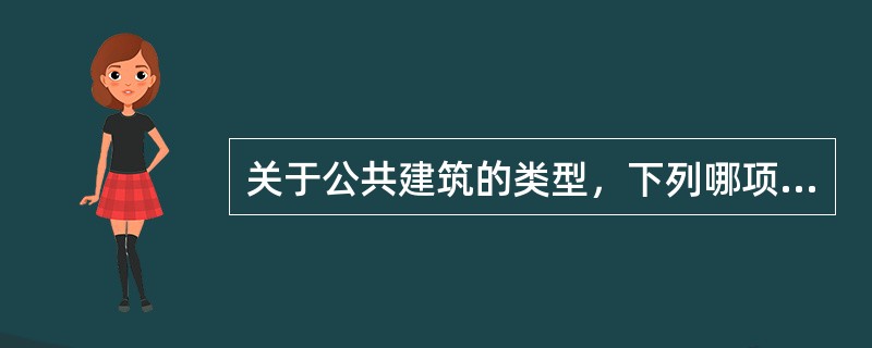 关于公共建筑的类型，下列哪项叙述是错误的？（　　）