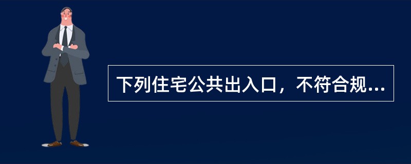 下列住宅公共出入口，不符合规范规定的是（　　）。[2009年真题]