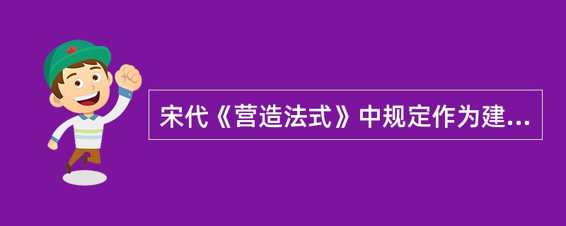 宋代《营造法式》中规定作为建筑尺度标准的是（　　）。