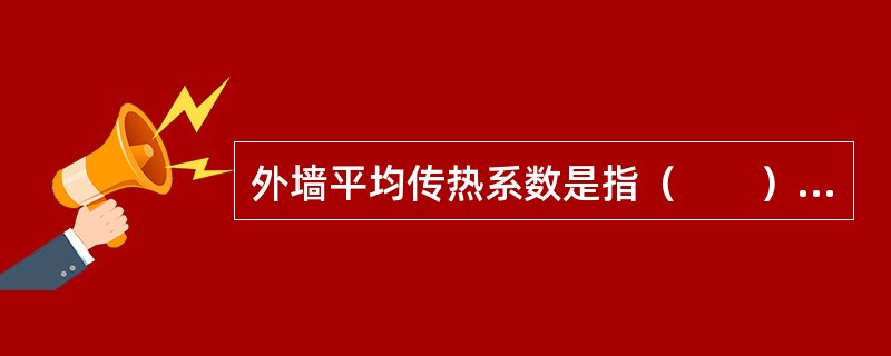 外墙平均传热系数是指（　　）。[2011年真题]