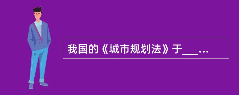 我国的《城市规划法》于______年12月的第七届______常务委员会第十一次会议通过。（　　）