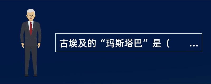 古埃及的“玛斯塔巴”是（　　）形式的陵墓。