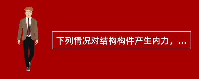 下列情况对结构构件产生内力，试问何项为直接荷载作用？（　　）