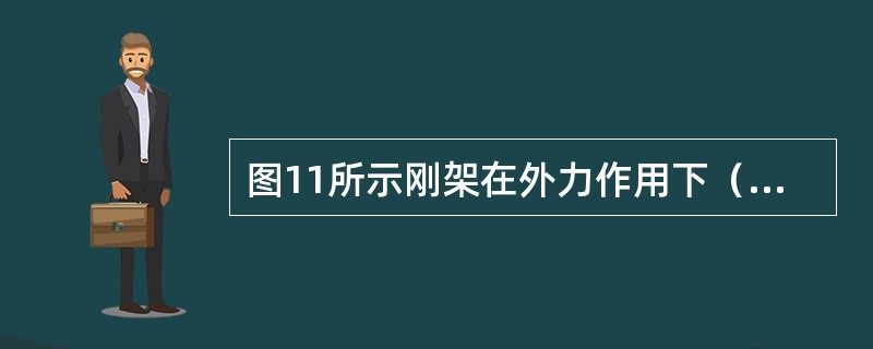 图11所示刚架在外力作用下（刚架自重不计），判断下列弯矩图哪一个正确？（　　）<br /><img border="0" style="width: 1