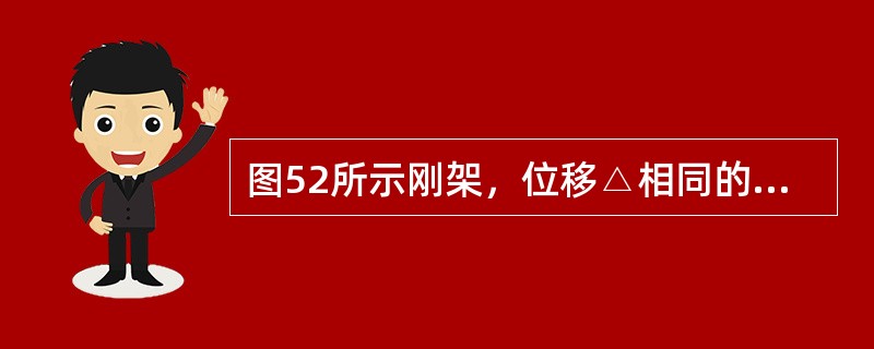 图52所示刚架，位移△相同的是（　　）。<br /><img border="0" style="width: 683px; height: 152px