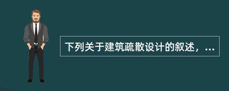 下列关于建筑疏散设计的叙述，哪项是不对的？（　　）[2008年真题]