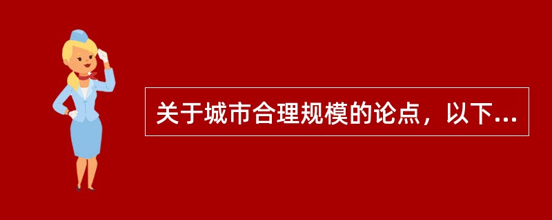 关于城市合理规模的论点，以下哪项有误？（　　）[2008年真题]