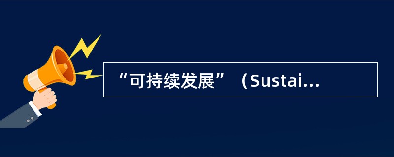 “可持续发展”（Sustainable Development）概念的定义是（　　）。[2011年真题]