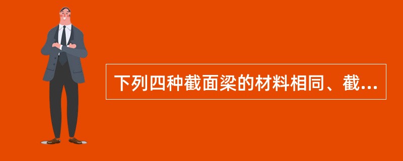 下列四种截面梁的材料相同、截面面积相等，关于Z轴抗弯能力的排序下列何项正确？（　　）<img border="0" style="width: 439px; hei