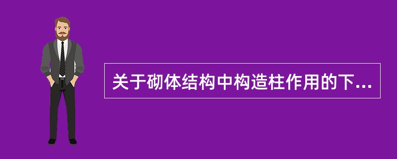 关于砌体结构中构造柱作用的下列表述，不正确的是（　　）。